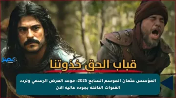 المؤسس عثمان الموسم السابع 2025: موعد العرض الرسمي وتردد القنوات الناقلة بجودة عالية الآن